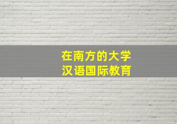 在南方的大学 汉语国际教育